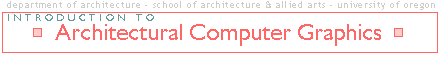 Univ of Oregon, 
Dept of Architecture, Intro to Architectural Computer Graphics